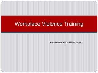 Workplace Violence Training
PowerPoint by Jeffery Martin
 