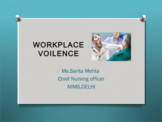 WORKPLACE
VOILENCE
Ms.Sarita Mehta
Chief Nursing officer
AIIMS,DELHI
 