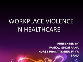 WORKPLACE VIOLENCE
IN HEALTHCARE
PRESENTED BY
PANKAJ SINGH RANA
NURSE PRACTITIONER 1ST
YR
SRHU
 