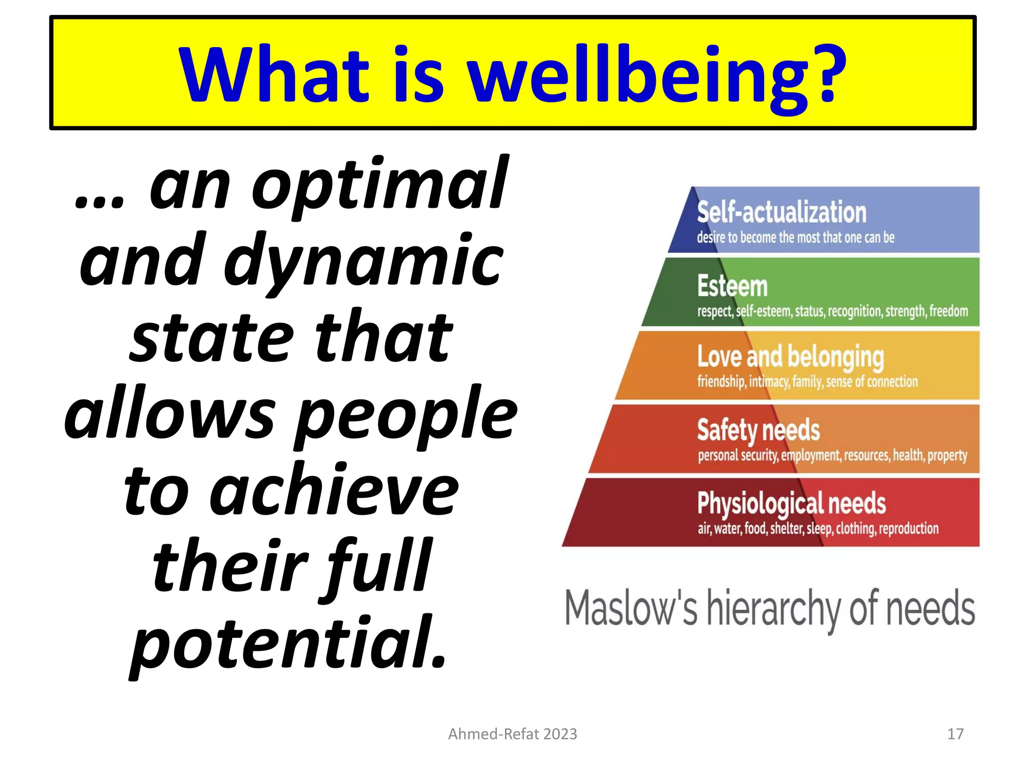 What is wellbeing?
… an optimal
and dynamic
state that
allows people
to achieve
their full
potential.
Ahmed-Refat 2023 17
 
