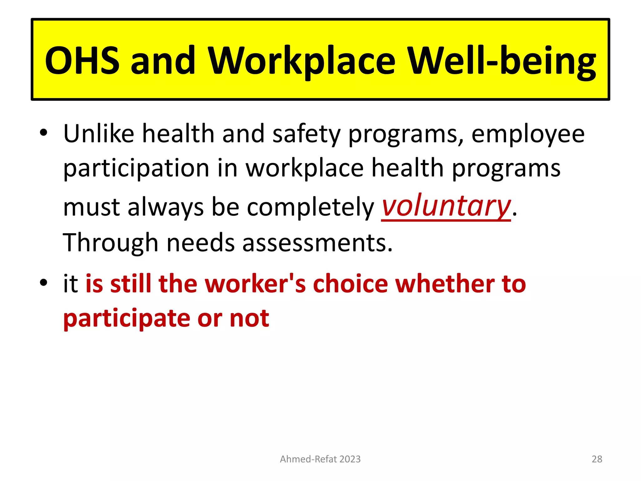 • Unlike health and safety programs, employee
participation in workplace health programs
must always be completely voluntary.
Through needs assessments.
• it is still the worker's choice whether to
participate or not
Ahmed-Refat 2023 28
OHS and Workplace Well-being
 
