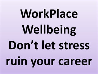 WorkPlace
   Wellbeing
 Don’t let stress
ruin your career
 