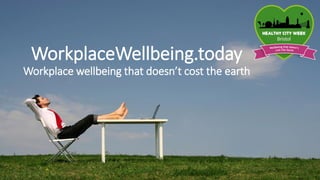 Nicola Rich & Anne Sheekey
WorkplaceWellbeing.today
Workplace wellbeing that doesn’t cost the earth
 