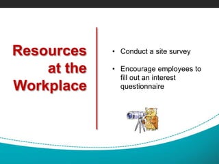 Resources
at the
Workplace
• Conduct a site survey
• Encourage employees to
fill out an interest
questionnaire
 