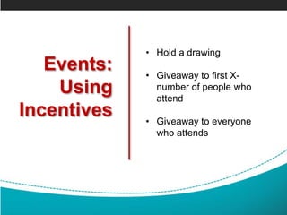 Events:
Using
Incentives
• Hold a drawing
• Giveaway to first X-
number of people who
attend
• Giveaway to everyone
who attends
 