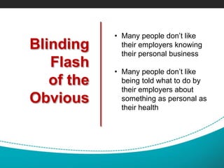 Blinding
Flash
of the
Obvious
• Many people don’t like
their employers knowing
their personal business
• Many people don’t like
being told what to do by
their employers about
something as personal as
their health
 