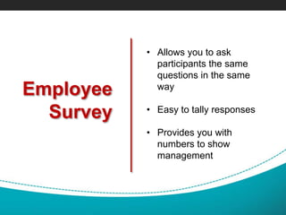 Employee
Survey
• Allows you to ask
participants the same
questions in the same
way
• Easy to tally responses
• Provides you with
numbers to show
management
 