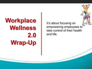 Workplace
Wellness
2.0
Wrap-Up
It’s about focusing on
empowering employees to
take control of their health
and life.
 