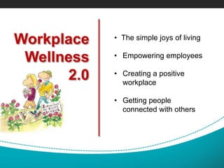 Workplace
Wellness
2.0
• The simple joys of living
• Empowering employees
• Creating a positive
workplace
• Getting people
connected with others
 
