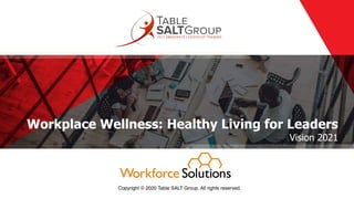 Workplace Wellness: Healthy Living for Leaders
Vision 2021
Copyright © 2020 Table SALT Group. All rights reserved.
 
