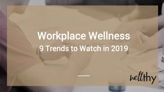 Workplace Wellness
9 Trends to Watch in 2019
 