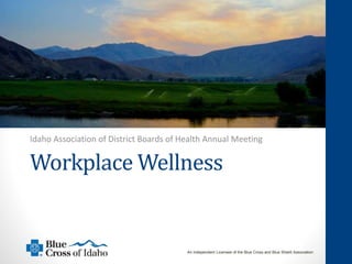 1
©2014 by Blue Cross of Idaho, an Independent Licensee of the Blue Cross and Blue Shield Association
An Independent Licensee of the Blue Cross and Blue Shield Association
Workplace Wellness
Idaho Association of District Boards of Health Annual Meeting
 