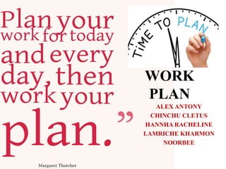 WORK
PLAN
ALEX ANTONY
CHINCHU CLETUS
HANNHA RACHELINE
LAMRICHE KHARMON
NOORBEE
 