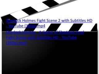 Sherlock Holmes Fight Scene 2 with Subtitles HD
- YouTube (360p).mp4
Sherlock Holmes_ A Game of Shadows Final
Fight Scene with Subtitles HD - YouTube
(360p).mp4
 