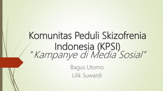 Komunitas Peduli Skizofrenia
Indonesia (KPSI)
“Kampanye di Media Sosial”
Bagus Utomo
Lilik Suwardi
 