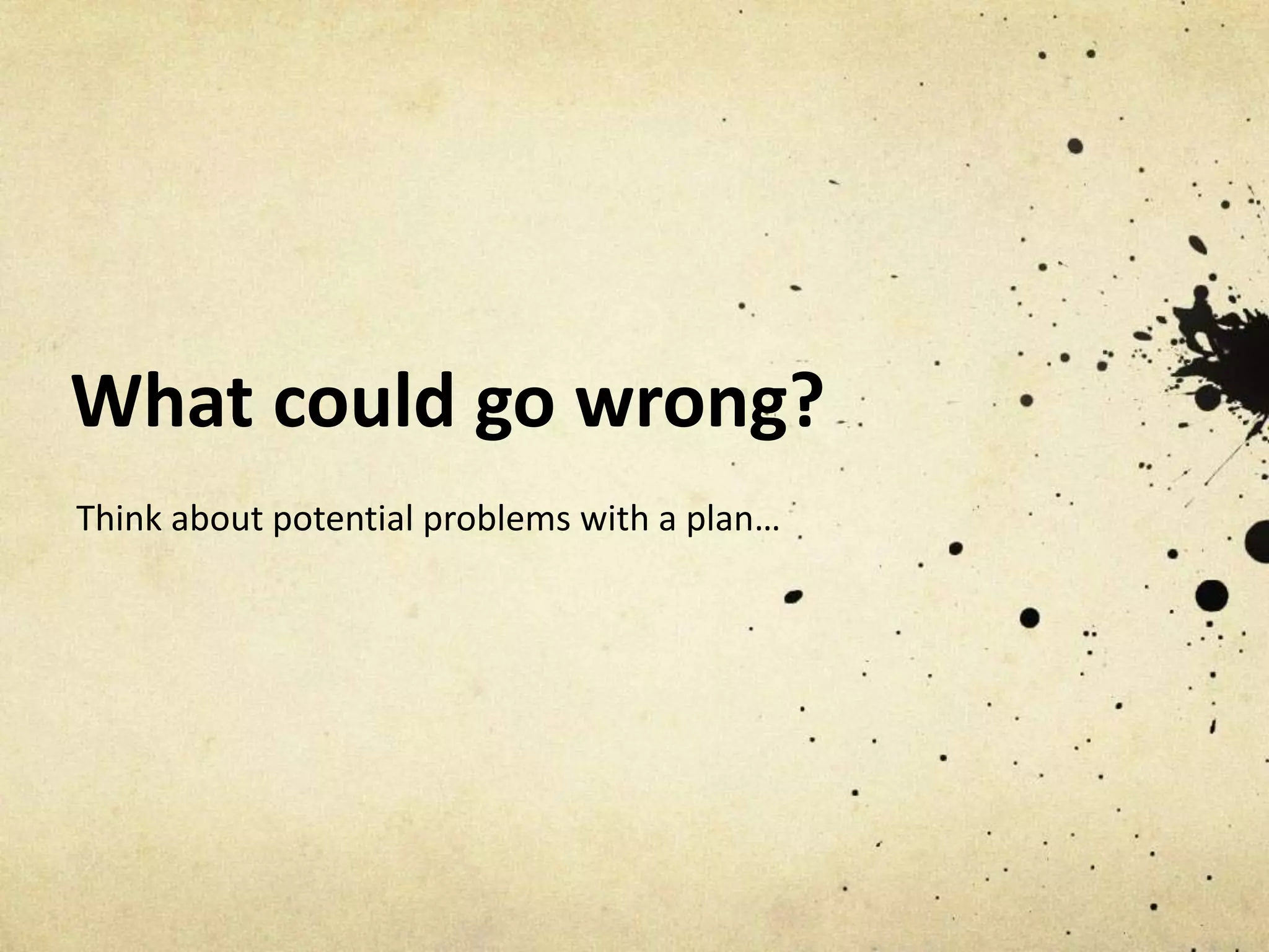 What could go wrong?
Think about potential problems with a plan…
 