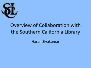 Overview of Collaboration with the Southern California Library Haran Sivakumar 