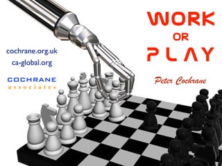 Work  
                or  
P L AY
COCHRANE
a s s o c i a t e s
cochrane.org.uk
ca-global.org
Peter Cochrane
 