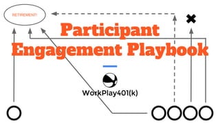 RETIREMENT!
Participant
Engagement Playbook
 