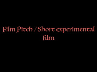 Film Pitch / Short experimental
film
 