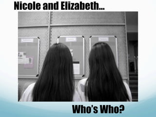 Nicole and Elizabeth…




             Who’s Who?
 