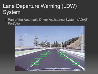 Lane Departure Warning (LDW)
System
 Part of the Automatic Driver Assistance System (ADAS)
 Portfolio
 