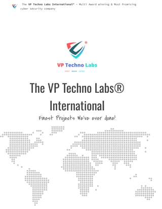 The VP Techno Labs International® - Multi Award winning & Most Promising
cyber security company
The VP Techno Labs®
International
Finest Projects We’ve ever done!
 