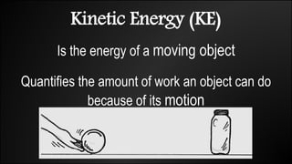 Kinetic Energy (KE)
Is the energy of a moving object
Quantifies the amount of work an object can do
because of its motion
 
