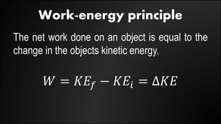 Work-energy principle
The net work done on an object is equal to the
change in the objects kinetic energy.
𝑊 = 𝐾𝐸𝑓 − 𝐾𝐸𝑖 = ∆𝐾𝐸
 