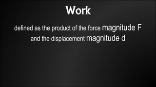 Work
defined as the product of the force magnitude F
and the displacement magnitude d
 