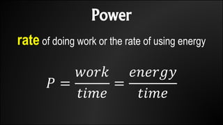 Power
rate of doing work or the rate of using energy
𝑃 =
𝑤𝑜𝑟𝑘
𝑡𝑖𝑚𝑒
=
𝑒𝑛𝑒𝑟𝑔𝑦
𝑡𝑖𝑚𝑒
 
