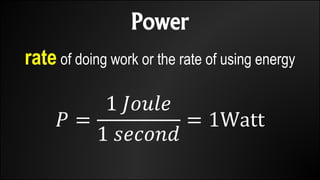 Power
rate of doing work or the rate of using energy
𝑃 =
1 𝐽𝑜𝑢𝑙𝑒
1 𝑠𝑒𝑐𝑜𝑛𝑑
= 1Watt
 