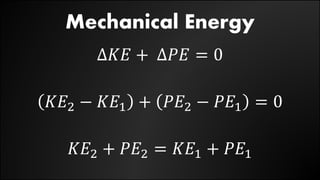 Mechanical Energy
∆𝐾𝐸 + ∆𝑃𝐸 = 0
𝐾𝐸2 − 𝐾𝐸1 + 𝑃𝐸2 − 𝑃𝐸1 = 0
𝐾𝐸2 + 𝑃𝐸2 = 𝐾𝐸1 + 𝑃𝐸1
 
