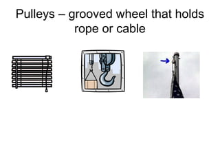 Pulleys – grooved wheel that holds
rope or cable