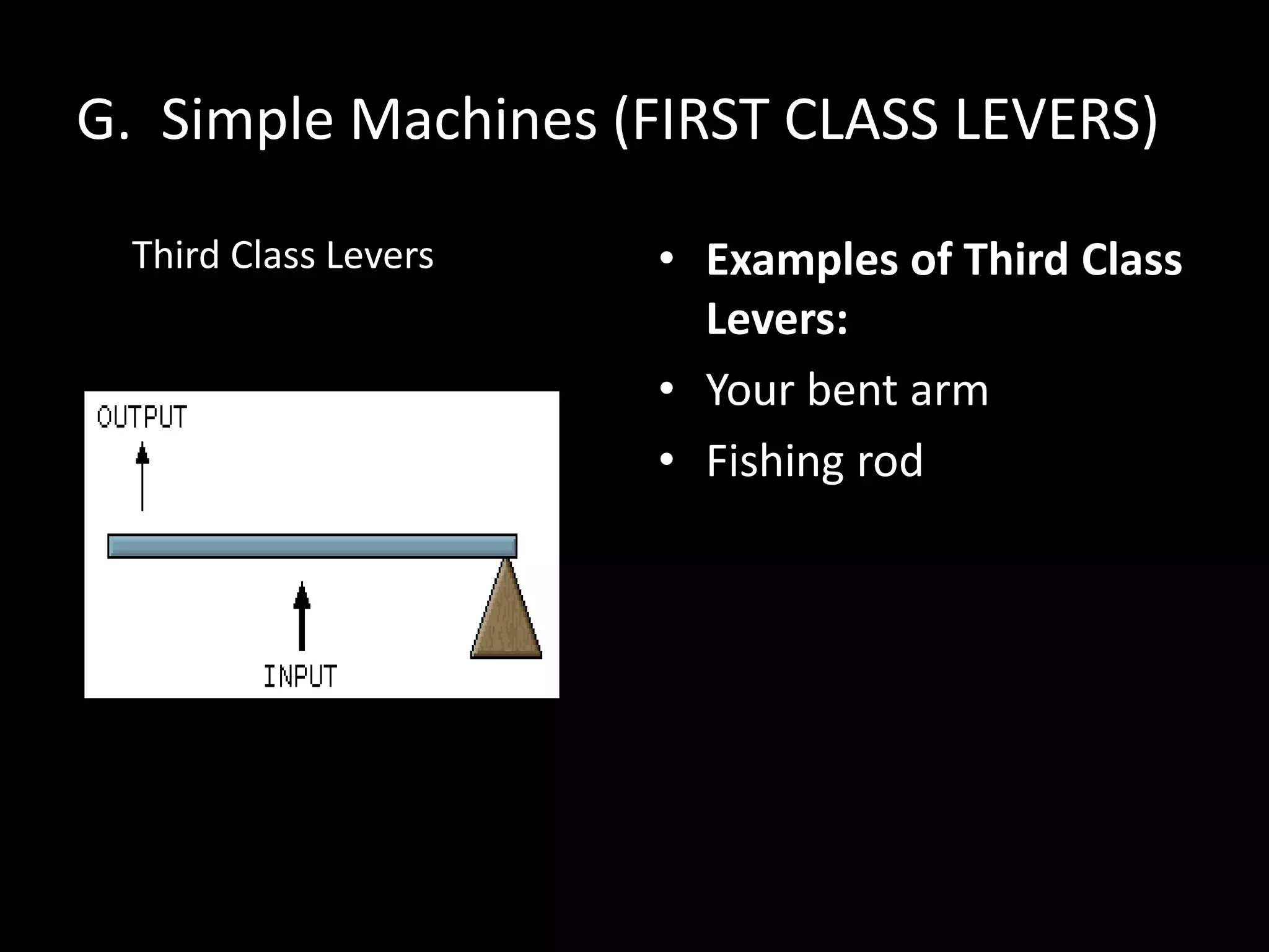 G. Simple Machines (FIRST CLASS LEVERS)
Third Class Levers • Examples of Third Class
Levers:
• Your bent arm
• Fishing rod
 