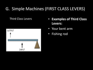G. Simple Machines (FIRST CLASS LEVERS)
Third Class Levers • Examples of Third Class
Levers:
• Your bent arm
• Fishing rod
 