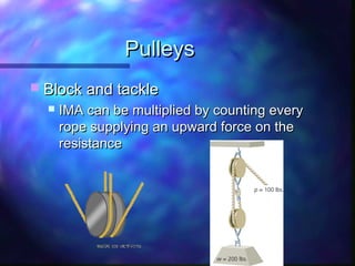 PulleysPulleys
 Block and tackleBlock and tackle
 IMA can be multiplied by counting everyIMA can be multiplied by counting every
rope supplying an upward force on therope supplying an upward force on the
resistanceresistance
 