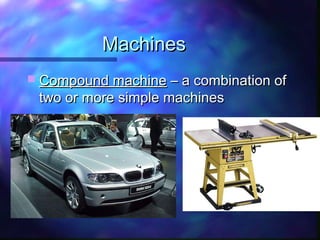 MachinesMachines
 Compound machineCompound machine – a combination of– a combination of
two or more simple machinestwo or more simple machines
 