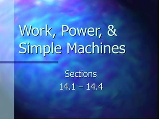 Work, Power, &
Simple Machines
Sections
14.1 – 14.4
 