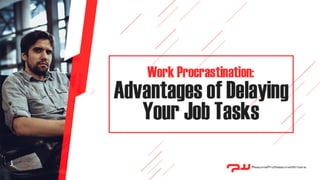 Work Procrastination: Advantages of Delaying Your Job Tasks