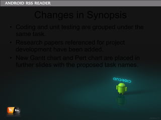 Changes in Synopsis Coding and unit testing are grouped under the same task. Research papers referenced for project development have been added. New Gantt chart and Pert chart are placed in further slides with the proposed task names. 