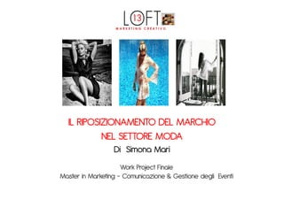 IL RIPOSIZIONAMENTO DEL MARCHIO
           NEL SETTORE MODA
                  Di Simona Mari
                     Work Project Finale
Master in Marketing – Comunicazione & Gestione degli Eventi
 