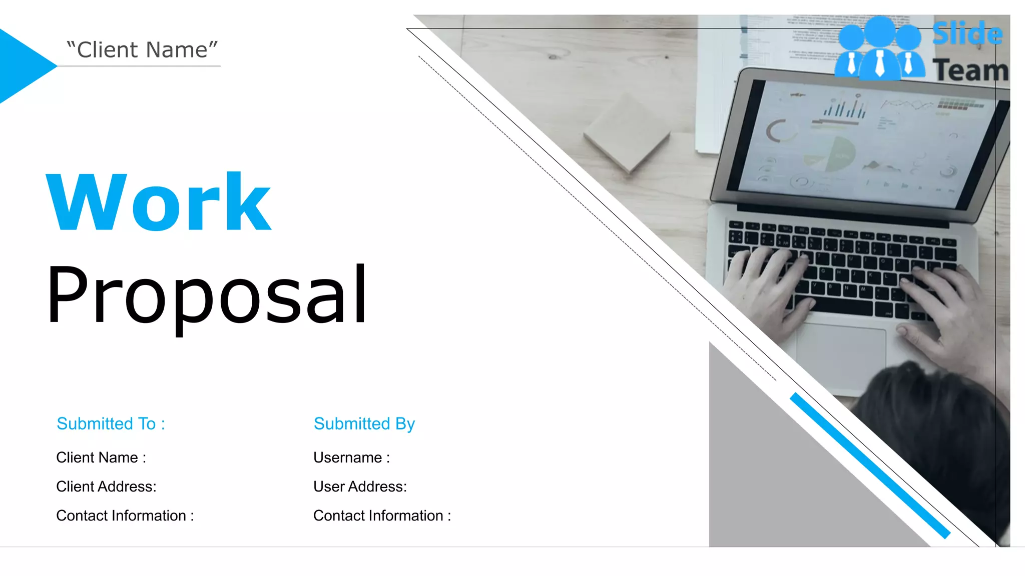 Work
Proposal
“Client Name”
Submitted To :
Client Name :
Client Address:
Contact Information :
Submitted By
Username :
User Address:
Contact Information :
 