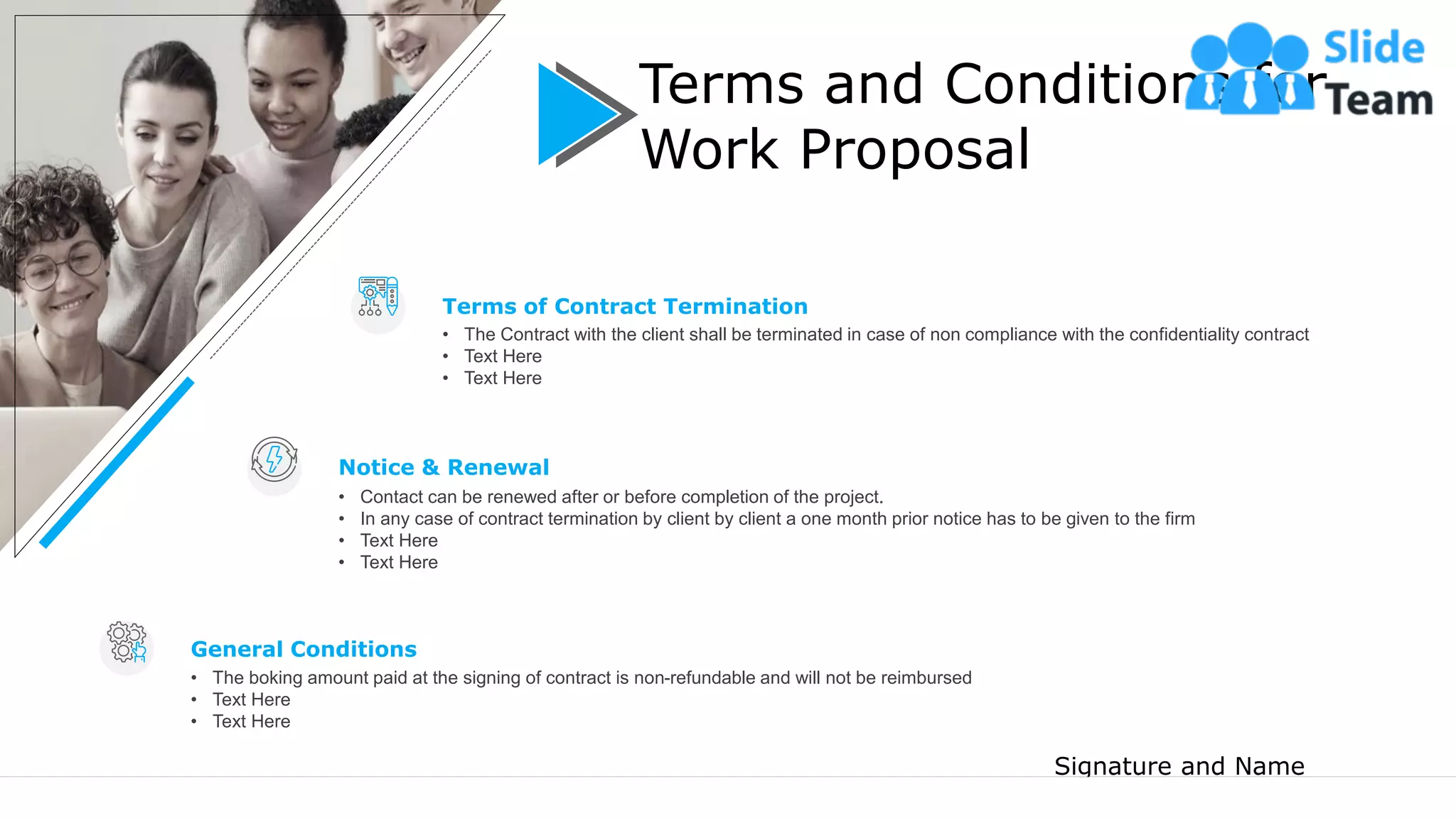 14
Terms and Conditions for
Work Proposal
Terms of Contract Termination
• The Contract with the client shall be terminated in case of non compliance with the confidentiality contract
• Text Here
• Text Here
Notice & Renewal
• Contact can be renewed after or before completion of the project.
• In any case of contract termination by client by client a one month prior notice has to be given to the firm
• Text Here
• Text Here
General Conditions
• The boking amount paid at the signing of contract is non-refundable and will not be reimbursed
• Text Here
• Text Here
Signature and Name
 