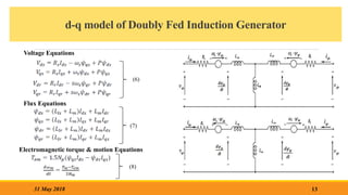 d-q model of Doubly Fed Induction Generator
13
31 May 2018
Voltage Equations
Flux Equations
Electromagnetic torque & motion Equations
(6)
(7)
(8)
 