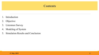 Contents
1. Introduction
2. Objective
3. Literature Survey
4. Modeling of System
5. Simulation Results and Conclusion
2
31 May 2018
 