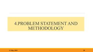 39
31 May 2018
4.PROBLEM STATEMENT AND
METHODOLOGY
 
