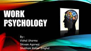 WORK
PSYCHOLOGY
By:-
Vishal Sharma
Shivam Agarwal
Shubham Kumar Singhal
 