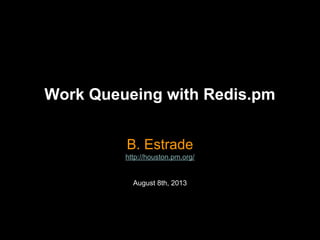 Work Queueing with Redis.pm
B. Estrade
http://houston.pm.org/
August 8th, 2013
 