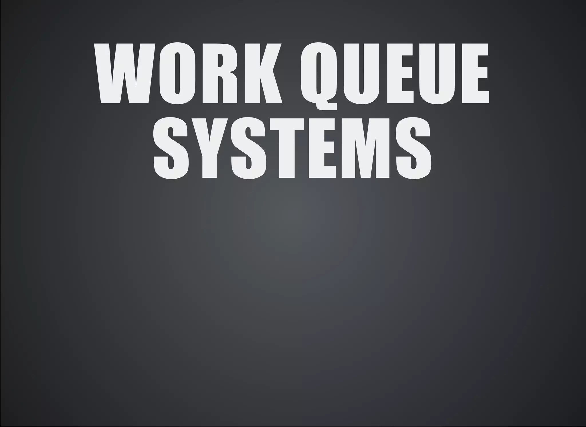 WORK QUEUE 
SYSTEMS 
 